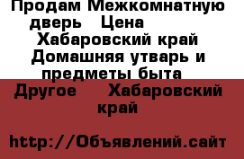 Продам Межкомнатную дверь › Цена ­ 2 000 - Хабаровский край Домашняя утварь и предметы быта » Другое   . Хабаровский край